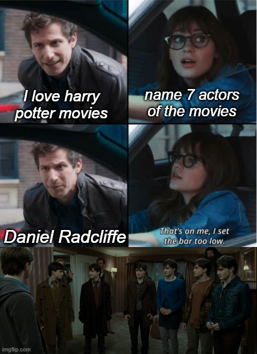 That's on me, I set the bar too low! |  name 7 actors of the movies; I love harry potter movies; Daniel Radcliffe | image tagged in that s on me i set the bar too low,harry potter,deathly hallows,daniel radcliffe,actor | made w/ Imgflip meme maker