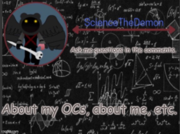 Science's template for scientists | Ask me questions in the comments. About my OCs, about me, etc. | image tagged in science's template for scientists | made w/ Imgflip meme maker