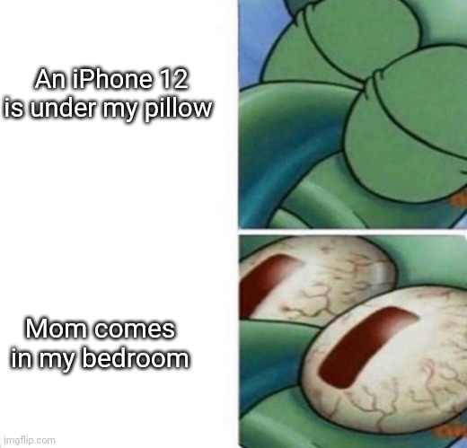 Oh No |  An iPhone 12 is under my pillow; Mom comes in my bedroom | image tagged in squidward sleeping | made w/ Imgflip meme maker
