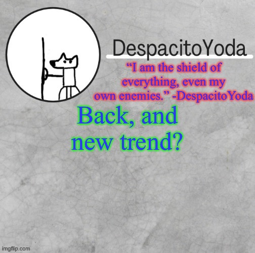 DespacitoYoda’s shield oc temp (Thank Suga :D) | Back, and new trend? | image tagged in despacitoyoda s shield oc temp thank suga d | made w/ Imgflip meme maker