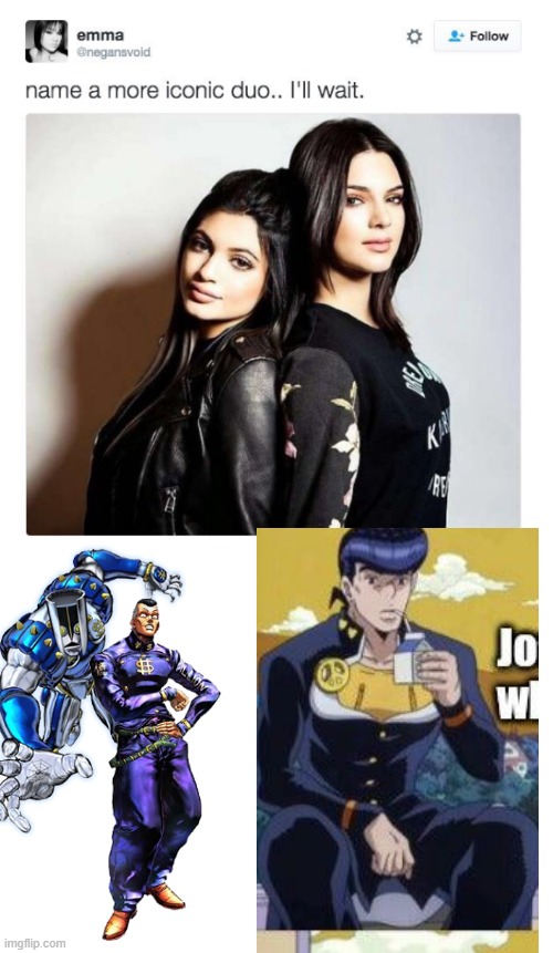 Name a more iconic duo | image tagged in name a more iconic duo,funny,memes,shitpost,name a more iconic duo i'll wait,jojo's bizarre adventure | made w/ Imgflip meme maker