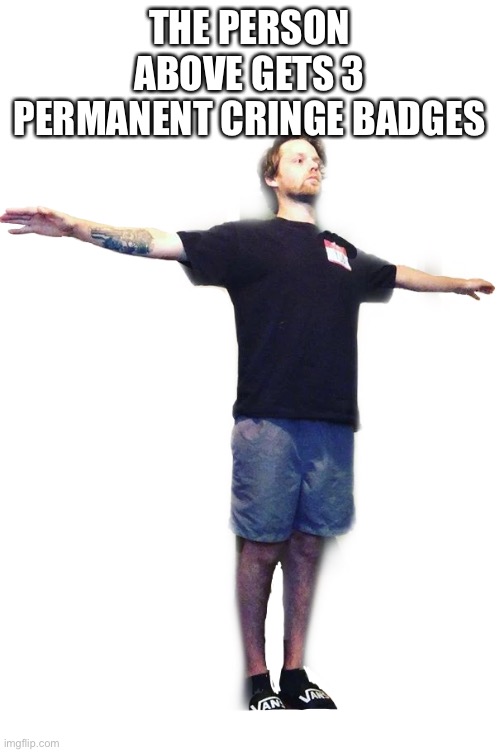 I assert dominance because p o w e r | THE PERSON ABOVE GETS 3 PERMANENT CRINGE BADGES | image tagged in yub t-posing transparent | made w/ Imgflip meme maker