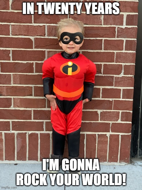 Mr. Incredible | IN TWENTY YEARS; I'M GONNA ROCK YOUR WORLD! | image tagged in toddler,superhero | made w/ Imgflip meme maker