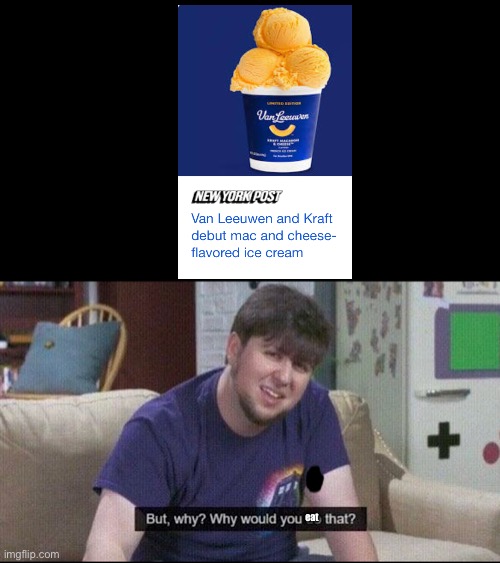 Bro- | eat | image tagged in but why why would you do that,ice cream,eww,bruh,dude,dude wtf | made w/ Imgflip meme maker