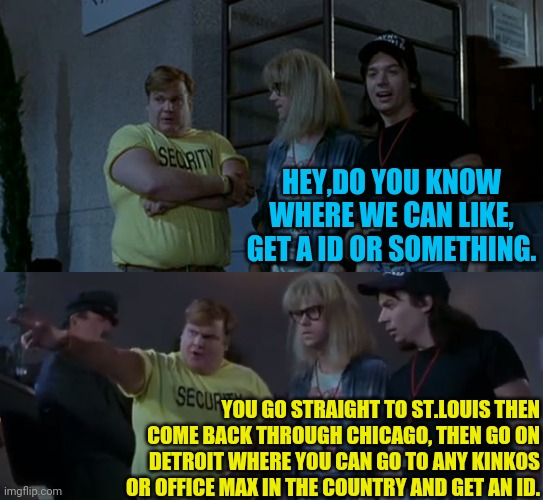 HEY,DO YOU KNOW WHERE WE CAN LIKE, GET A ID OR SOMETHING. YOU GO STRAIGHT TO ST.LOUIS THEN COME BACK THROUGH CHICAGO, THEN GO ON DETROIT WHE | made w/ Imgflip meme maker