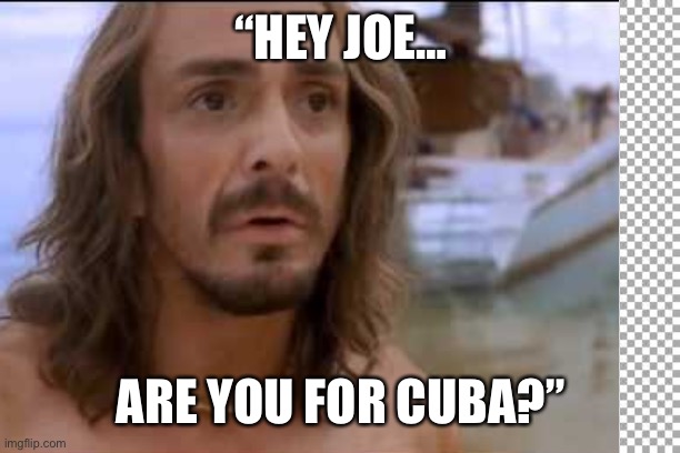 Joe cuba | “HEY JOE…; ARE YOU FOR CUBA?” | image tagged in memes,funny memes,cuba,scuba diving | made w/ Imgflip meme maker