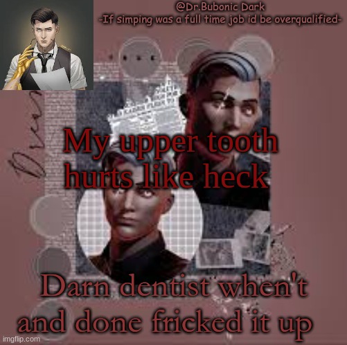 Another Midas temp | My upper tooth hurts like heck; Darn dentist when't and done fricked it up | image tagged in another midas temp | made w/ Imgflip meme maker