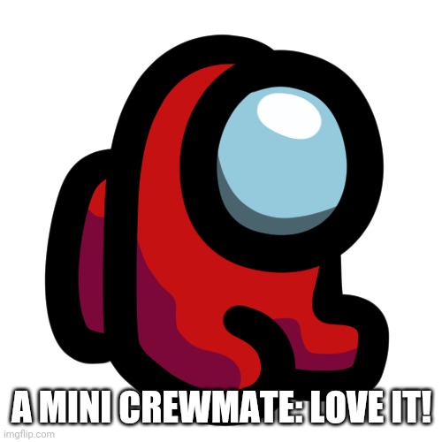Mini crewmate | A MINI CREWMATE: LOVE IT! | image tagged in mini crewmate | made w/ Imgflip meme maker