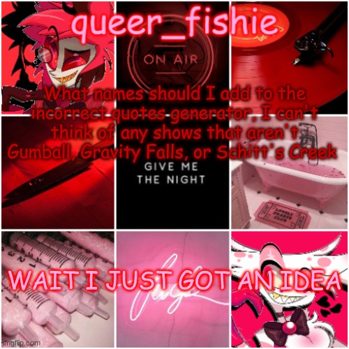 queer_fishie's Alastor x Angel dust temp | What names should I add to the incorrect quotes generator, I can't think of any shows that aren't Gumball, Gravity Falls, or Schitt's Creek; WAIT I JUST GOT AN IDEA | image tagged in queer_fishie's alastor x angel dust temp | made w/ Imgflip meme maker