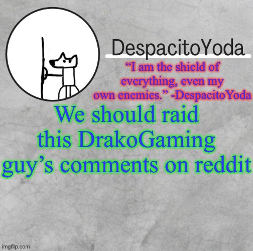 DespacitoYoda’s shield oc temp (Thank Suga :D) | We should raid this DrakoGaming guy’s comments on reddit | image tagged in despacitoyoda s shield oc temp thank suga d | made w/ Imgflip meme maker