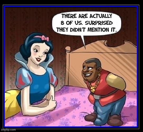 New Meaning to the song, "Hi, Ho! It's off to work we go" | THERE ARE ACTUALLY 8 OF US. SURPRISED THEY DIDN'T MENTION IT. | image tagged in vince vance,comics/cartoons,snow white,7 dwarves,memes,disney princess | made w/ Imgflip meme maker