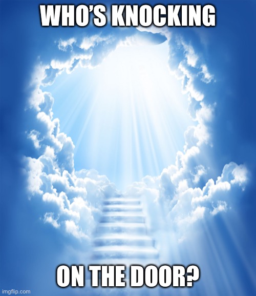 Heaven | WHO’S KNOCKING; ON THE DOOR? | image tagged in heaven | made w/ Imgflip meme maker