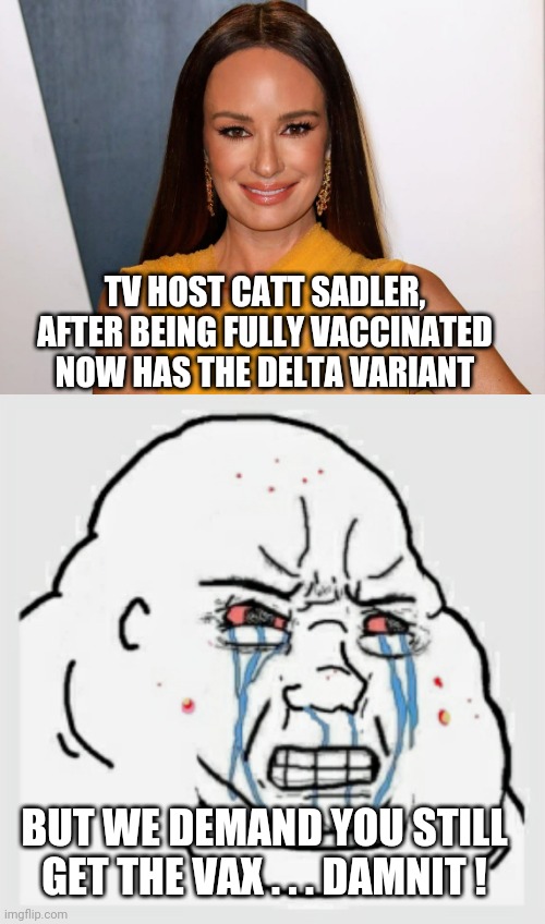No Thanks | TV HOST CATT SADLER, AFTER BEING FULLY VACCINATED NOW HAS THE DELTA VARIANT; BUT WE DEMAND YOU STILL GET THE VAX . . . DAMNIT ! | image tagged in liberals,vaccine,covid-19,democrats,dr fauci,biden | made w/ Imgflip meme maker