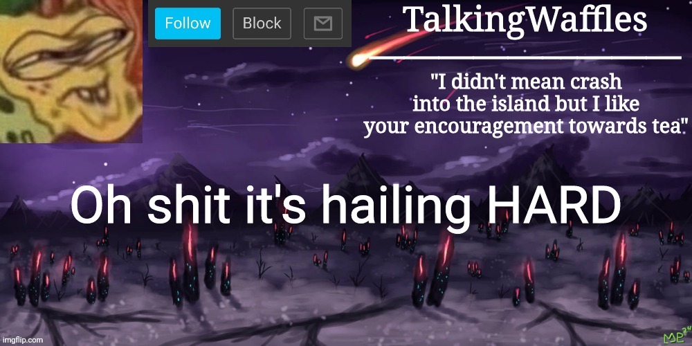 TalkingWaffles crap temp | Oh shit it's hailing HARD | image tagged in talkingwaffles crap temp | made w/ Imgflip meme maker