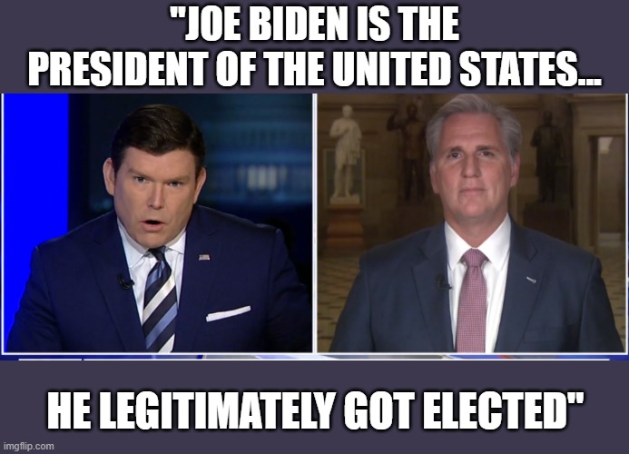 Fury erupts in MAGA world after McCarthy admits Trump lost election on Fox | "JOE BIDEN IS THE PRESIDENT OF THE UNITED STATES... HE LEGITIMATELY GOT ELECTED" | image tagged in election 2020,kevin mccarthy,bret baier,fox,donald trump,the big lie | made w/ Imgflip meme maker