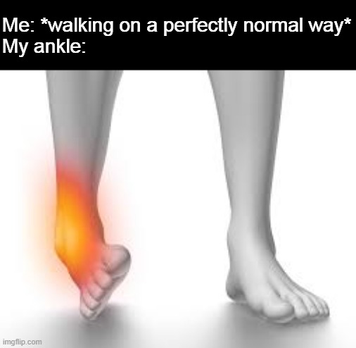 Me: *walking on a perfectly normal way*
My ankle: | made w/ Imgflip meme maker