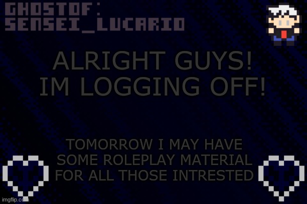 Bye Guys! actually now that Im thinking about it- I might have TWO Roleplay materials | ALRIGHT GUYS! IM LOGGING OFF! TOMORROW I MAY HAVE SOME ROLEPLAY MATERIAL FOR ALL THOSE INTRESTED | image tagged in ghost sensei_lucario template | made w/ Imgflip meme maker