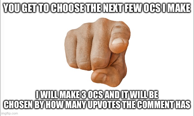 Why is it decided by upvotes? I have no idea. Is there a better way? There probably is. | YOU GET TO CHOOSE THE NEXT FEW OCS I MAKE; I WILL MAKE 3 OCS AND IT WILL BE CHOSEN BY HOW MANY UPVOTES THE COMMENT HAS | image tagged in white background | made w/ Imgflip meme maker