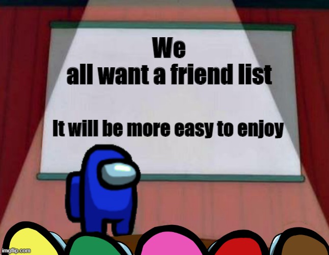 The Truth | We
all want a friend list; It will be more easy to enjoy | image tagged in among us lisa presentation | made w/ Imgflip meme maker