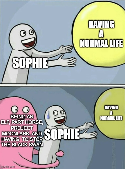 Poor Sophie. | HAVING A NORMAL LIFE; SOPHIE; HAVING A NORMAL LIFE; BEING AN ELF, PART HORSE, PROJECT MOONLARK, AND HAVING  TO STOP THE BLACK SWAN; SOPHIE | image tagged in memes,running away balloon,kotlc,lost,city,oh wow are you actually reading these tags | made w/ Imgflip meme maker