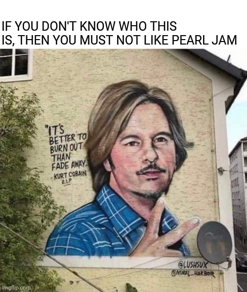 Joe Grunge | IF YOU DON'T KNOW WHO THIS IS, THEN YOU MUST NOT LIKE PEARL JAM | image tagged in david spade,kurt cobain,graffiti,grunge,comedy | made w/ Imgflip meme maker