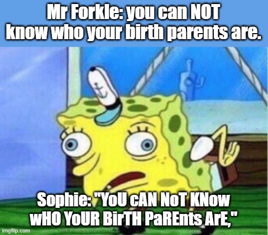 KOTLC | Mr Forkle: you can NOT know who your birth parents are. Sophie: "YoU cAN NoT KNow wHO YoUR BirTH PaREnts ArE," | image tagged in memes,mocking spongebob,kotlc,books,oh wow are you actually reading these tags,annoyed | made w/ Imgflip meme maker