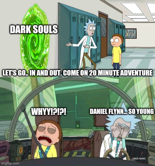 When you pick up dark souls | DARK SOULS; LET'S GO.. IN AND OUT. COME ON 20 MINUTE ADVENTURE; DANIEL FLYNN... SO YOUNG; WHYY!?!?! | image tagged in 20 minute adventure rick morty | made w/ Imgflip meme maker