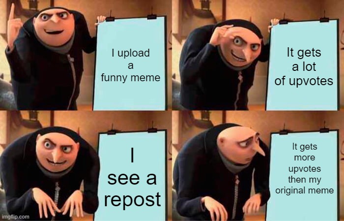 Gru's Plan | I upload a funny meme; It gets a lot of upvotes; It gets more upvotes then my original meme; I see a repost | image tagged in memes,gru's plan | made w/ Imgflip meme maker