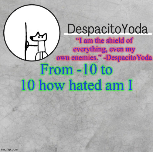 DespacitoYoda’s shield oc temp (Thank Suga :D) | From -10 to 10 how hated am I | image tagged in despacitoyoda s shield oc temp thank suga d | made w/ Imgflip meme maker