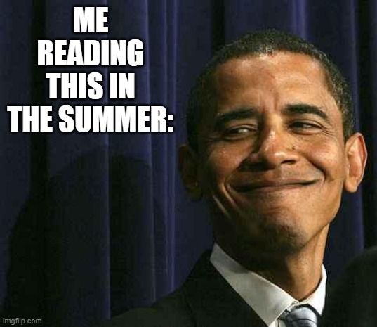 obama smug face | ME READING THIS IN THE SUMMER: | image tagged in obama smug face | made w/ Imgflip meme maker