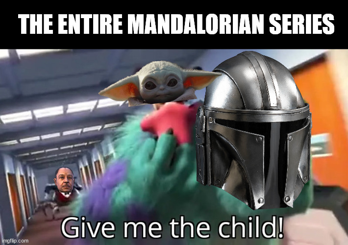 The Mandalorian Be Like | THE ENTIRE MANDALORIAN SERIES | image tagged in give me the child,mandalorian | made w/ Imgflip meme maker