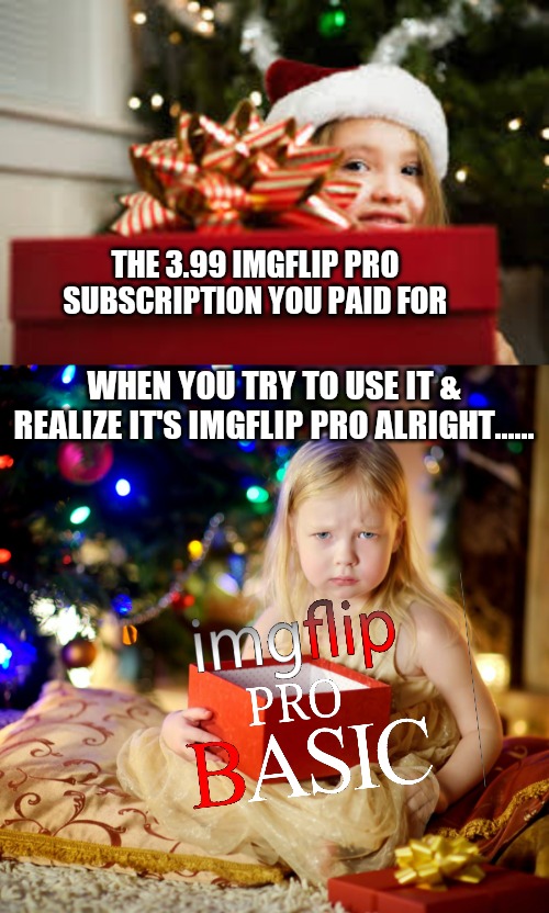 It's ok, little Tori got her $9.99 monthly subscription to the real imgflip pro. No need for donations this year | THE 3.99 IMGFLIP PRO SUBSCRIPTION YOU PAID FOR; WHEN YOU TRY TO USE IT & REALIZE IT'S IMGFLIP PRO ALRIGHT...... | image tagged in christmas,black guy disappearing,imgflip pro,but why why would you do that,basic | made w/ Imgflip meme maker