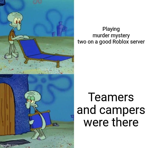 Playing mm2 be like | Playing murder mystery two on a good Roblox server; Teamers and campers were there | image tagged in squidward chair,memes,roblox | made w/ Imgflip meme maker