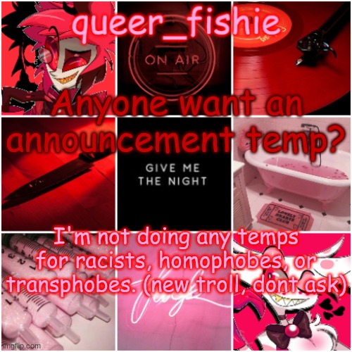 queer_fishie's Alastor x Angel dust temp | Anyone want an announcement temp? I'm not doing any temps for racists, homophobes, or transphobes. (new troll, dont ask) | image tagged in queer_fishie's alastor x angel dust temp | made w/ Imgflip meme maker