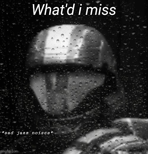 Halo 3 ODST Sad Jazz Noises Less Rain | What'd i miss | image tagged in halo 3 odst sad jazz noises less rain | made w/ Imgflip meme maker