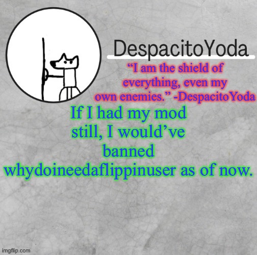 DespacitoYoda’s shield oc temp (Thank Suga :D) | If I had my mod still, I would’ve banned whydoineedaflippinuser as of now. | image tagged in despacitoyoda s shield oc temp thank suga d | made w/ Imgflip meme maker