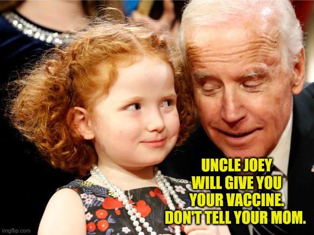Sick bastard. | UNCLE JOEY WILL GIVE YOU YOUR VACCINE. DON'T TELL YOUR MOM. | image tagged in memes | made w/ Imgflip meme maker