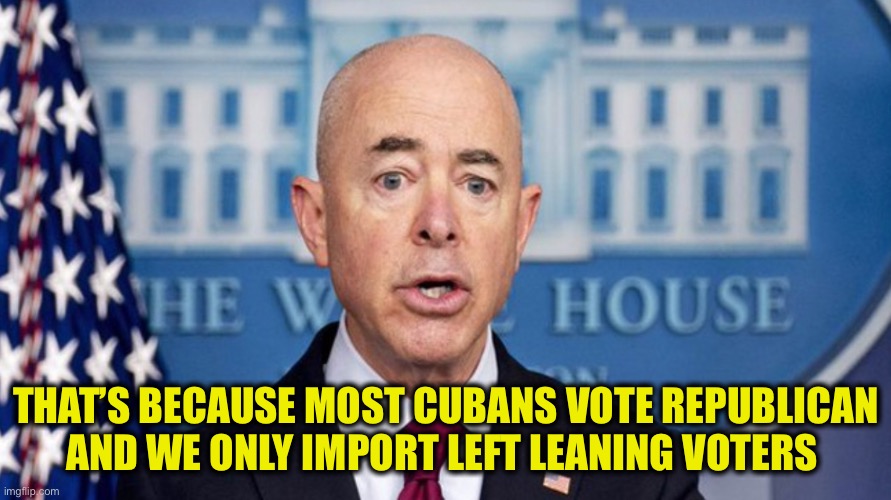 THAT’S BECAUSE MOST CUBANS VOTE REPUBLICAN AND WE ONLY IMPORT LEFT LEANING VOTERS | made w/ Imgflip meme maker