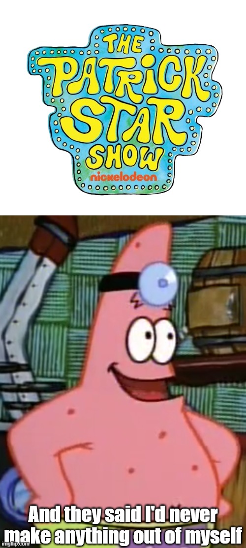 Patrick marveling at his success | And they said I'd never make anything out of myself | image tagged in spongebob | made w/ Imgflip meme maker