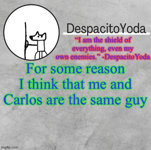 Kinda | For some reason I think that me and Carlos are the same guy | image tagged in despacitoyoda s shield oc temp thank suga d | made w/ Imgflip meme maker