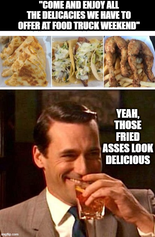 That Food Looks Sus | "COME AND ENJOY ALL THE DELICACIES WE HAVE TO OFFER AT FOOD TRUCK WEEKEND"; YEAH, THOSE FRIED ASSES LOOK DELICIOUS | image tagged in sarcasm | made w/ Imgflip meme maker