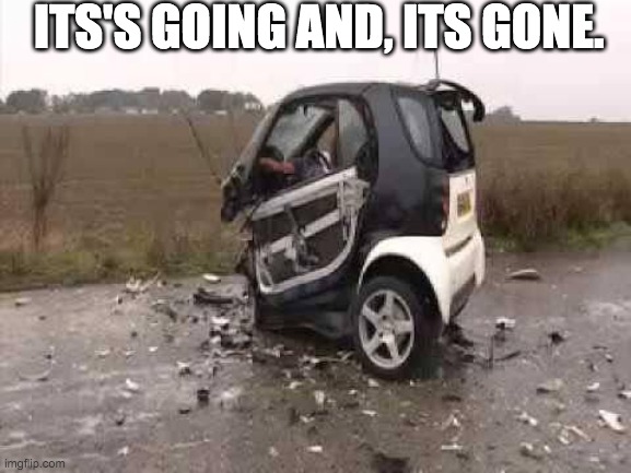 It's Going! And it's gone. |  ITS'S GOING AND, ITS GONE. | image tagged in smart car crash | made w/ Imgflip meme maker