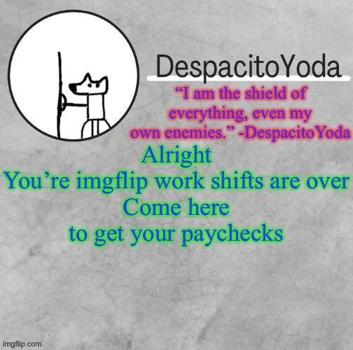 Imgflip_Jobs to apply for a job | Alright
You’re imgflip work shifts are over
Come here to get your paychecks | image tagged in despacitoyoda s shield oc temp thank suga d | made w/ Imgflip meme maker