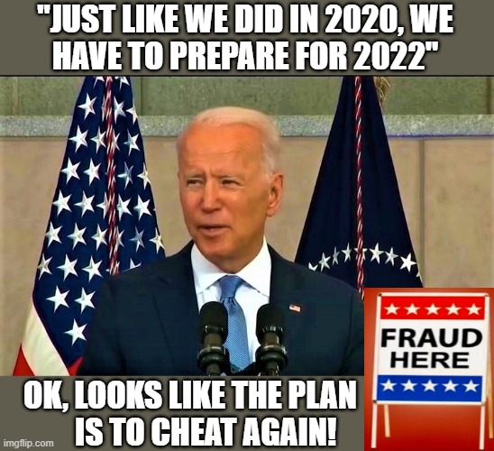 lying biden | "JUST LIKE WE DID IN 2020, WE
HAVE TO PREPARE FOR 2022"; OK, LOOKS LIKE THE PLAN
     IS TO CHEAT AGAIN! | image tagged in political meme,joe biden,elections,government corruption,cheat,fraud | made w/ Imgflip meme maker