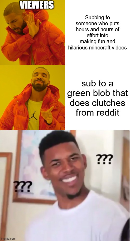I have nothing against dream or others. | VIEWERS; Subbing to someone who puts hours and hours of effort into making fun and hilarious minecraft videos; sub to a green blob that does clutches from reddit | image tagged in memes,drake hotline bling | made w/ Imgflip meme maker