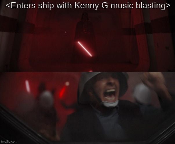 No Wonder They Ran | <Enters ship with Kenny G music blasting> | image tagged in darth vader vs rebel | made w/ Imgflip meme maker