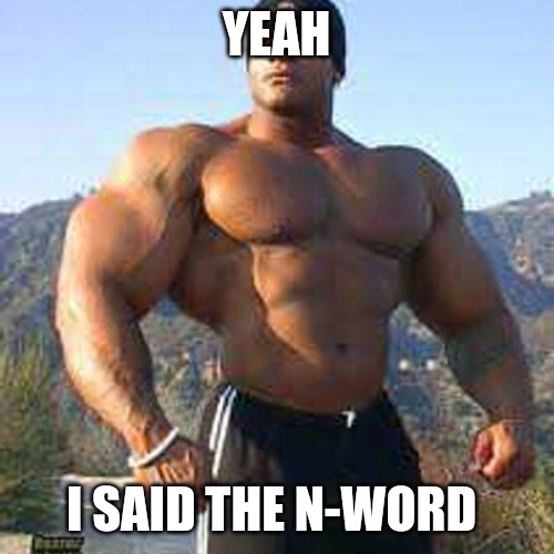 Strong Man | YEAH; I SAID THE N-WORD | image tagged in strong man | made w/ Imgflip meme maker