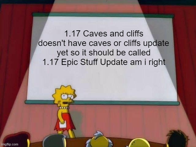 I mean... | 1.17 Caves and cliffs doesn't have caves or cliffs update yet so it should be called 1.17 Epic Stuff Update am i right | image tagged in lisa simpson's presentation | made w/ Imgflip meme maker