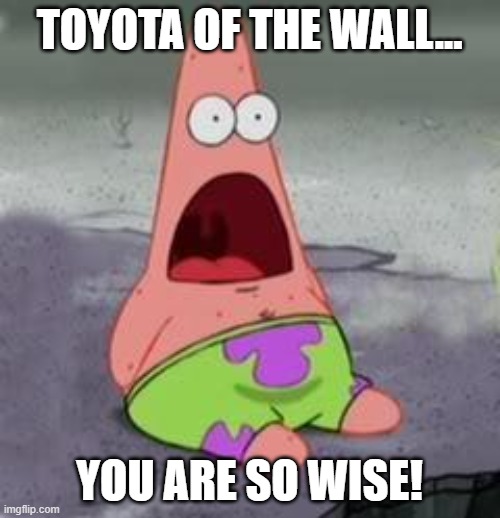 Suprised Patrick | TOYOTA OF THE WALL... YOU ARE SO WISE! | image tagged in suprised patrick | made w/ Imgflip meme maker