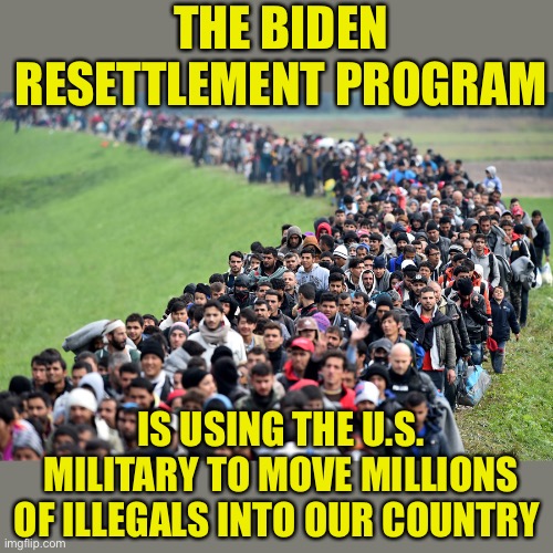 Impeach Biden NOW! | THE BIDEN RESETTLEMENT PROGRAM; IS USING THE U.S. MILITARY TO MOVE MILLIONS OF ILLEGALS INTO OUR COUNTRY | image tagged in muslim-welfare-migrants,impeach 46,treason | made w/ Imgflip meme maker